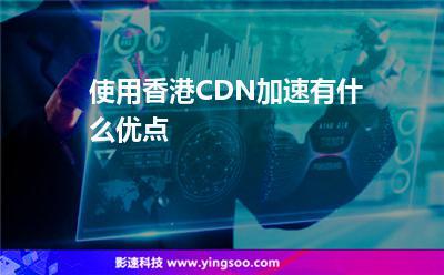 香港CDN加速有什么优势？插图