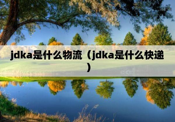 JDKA是哪家物流公司的缩写？插图2