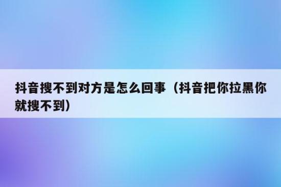 为什么我在抖音上搜不到某个人的账号了？插图