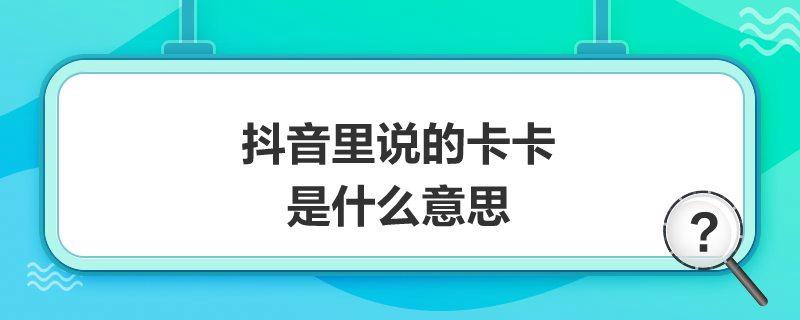 抖音流行语中的卡卡究竟指代什么？插图